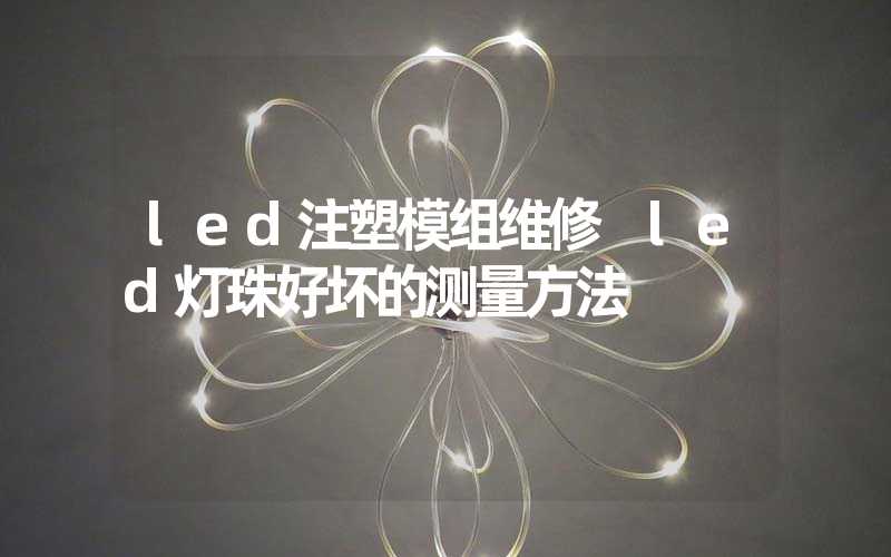 led注塑模组维修 led灯珠好坏的测量方法